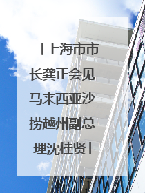 上海市市长龚正会见马来西亚沙捞越州副总理沈桂贤
