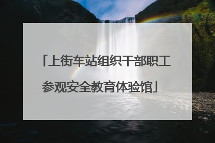 上街车站组织干部职工参观安全教育体验馆