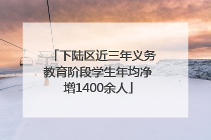 下陆区近三年义务教育阶段学生年均净增1400余人