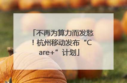 不再为算力而发愁！杭州移动发布“Care+”计划