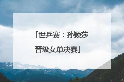 世乒赛：孙颖莎晋级女单决赛