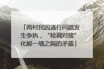 两村民因通行问题发生争执，“检调对接”化解一墙之隔的矛盾
