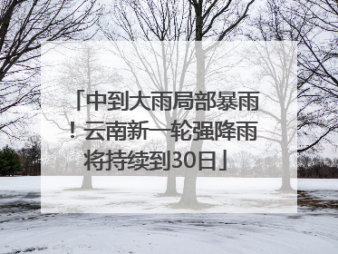 中到大雨局部暴雨！云南新一轮强降雨将持续到30日