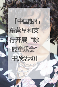中国银行东营垦利支行开展“粽夏童乐会”主题活动