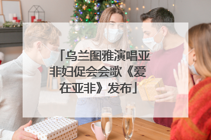 乌兰图雅演唱亚非妇促会会歌《爱在亚非》发布