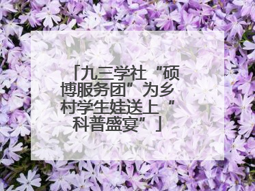 九三学社“硕博服务团”为乡村学生娃送上“科普盛宴”