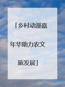 乡村动漫嘉年华助力农文旅发展