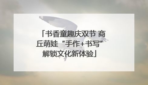 书香童趣庆双节 商丘萌娃“手作+书写”解锁文化新体验