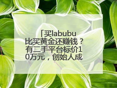 买labubu比买黄金还赚钱？有二手平台标价10万元，创始人成河南首富