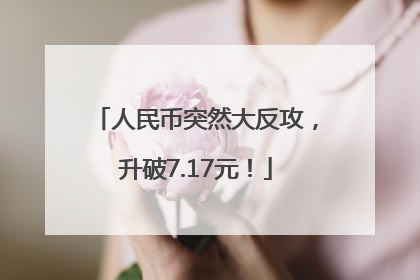 人民币突然大反攻，升破7.17元！