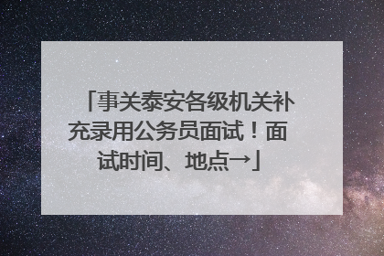 事关泰安各级机关补充录用公务员面试！面试时间、地点→