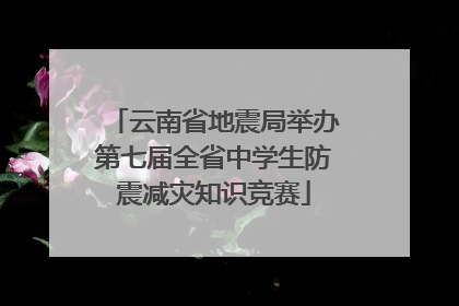 云南省地震局举办第七届全省中学生防震减灾知识竞赛
