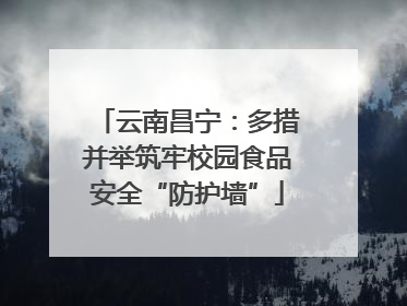 云南昌宁：多措并举筑牢校园食品安全“防护墙”
