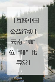 互联中国公益行动丨云南“咖”位“啡”比寻常