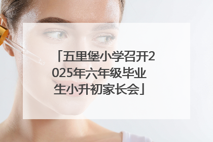 五里堡小学召开2025年六年级毕业生小升初家长会