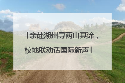 亲赴湖州寻两山真谛，校地联动话国际新声