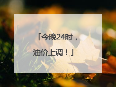今晚24时，油价上调！