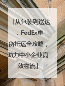 从包装到送达：FedEx重货托运全攻略，助力中小企业高效物流