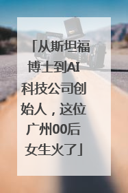 从斯坦福博士到AI科技公司创始人，这位广州00后女生火了
