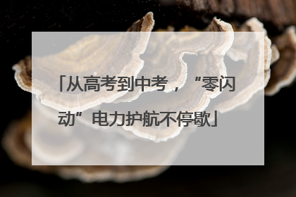 从高考到中考，“零闪动”电力护航不停歇