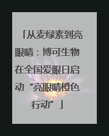 从麦绿素到亮眼睛：博可生物在全国爱眼日启动“亮眼睛橙色行动”