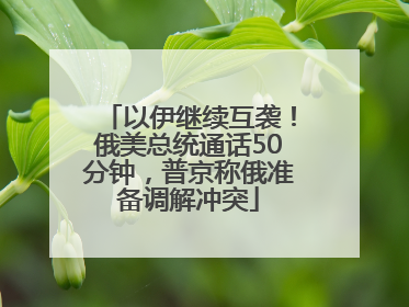 以伊继续互袭！俄美总统通话50分钟，普京称俄准备调解冲突