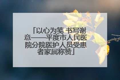 以心为笺 书写谢意——平度市人民医院分院医护人员受患者家属称赞