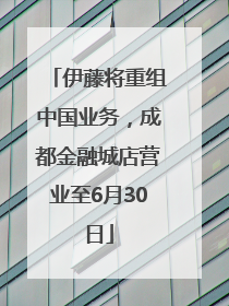 伊藤将重组中国业务，成都金融城店营业至6月30日