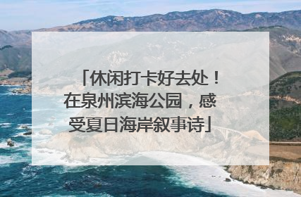 休闲打卡好去处！在泉州滨海公园，感受夏日海岸叙事诗