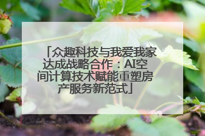 众趣科技与我爱我家达成战略合作：AI空间计算技术赋能重塑房产服务新范式