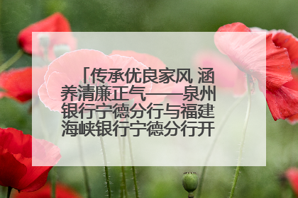 传承优良家风 涵养清廉正气——泉州银行宁德分行与福建海峡银行宁德分行开展主题党日活动