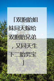 双胞胎姐妹同天嫁给双胞胎兄弟，又同天生下二胎男宝