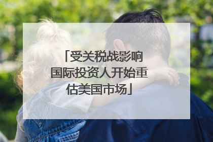 受关税战影响 国际投资人开始重估美国市场
