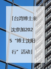 台湾博士来沈参加2025“博士沈阳行”活动
