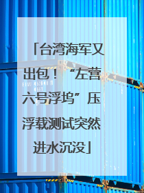 台湾海军又出包！“左营六号浮坞”压浮载测试突然进水沉没