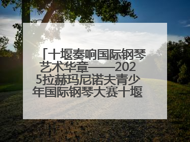 十堰奏响国际钢琴艺术华章——2025拉赫玛尼诺夫青少年国际钢琴大赛十堰赛区启动