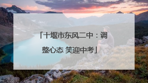 十堰市东风二中：调整心态 笑迎中考