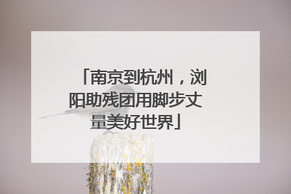 南京到杭州，浏阳助残团用脚步丈量美好世界
