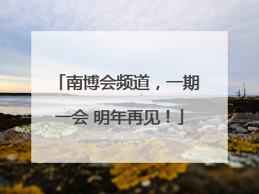 南博会频道，一期一会 明年再见！