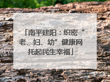 南平建阳：织密“老、妇、幼”健康网托起民生幸福