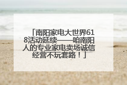 南阳家电大世界618活动延续——咱南阳人的专业家电卖场诚信经营不玩套路！