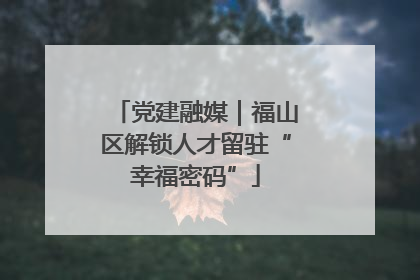 党建融媒｜福山区解锁人才留驻“幸福密码”