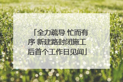 全力疏导 忙而有序 新建路封闭施工后首个工作日见闻