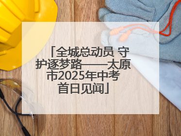 全城总动员 守护逐梦路——太原市2025年中考首日见闻