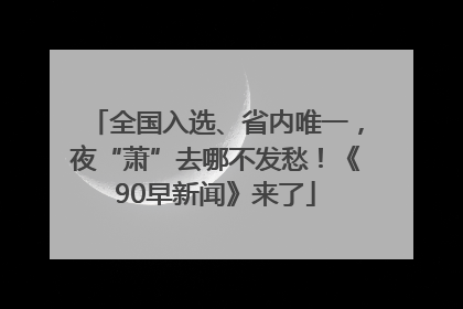 全国入选、省内唯一，夜“萧”去哪不发愁！《90早新闻》来了