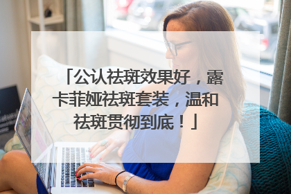 公认祛斑效果好，露卡菲娅祛斑套装，温和祛斑贯彻到底！