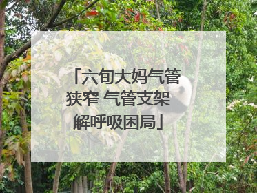 六旬大妈气管狭窄 气管支架解呼吸困局