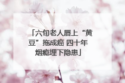 六旬老人唇上“黄豆”拖成癌 四十年烟瘾埋下隐患