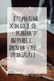 兰州市城关区总工会：扎根楼宇服务职工 激发楼宇经济新活力