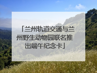 兰州轨道交通与兰州野生动物园联名推出端午纪念卡